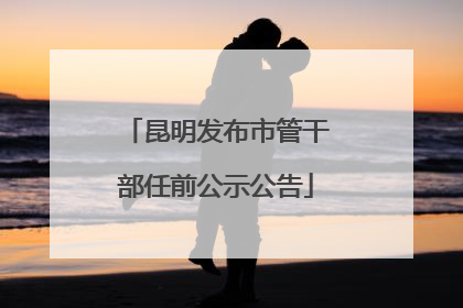 昆明发布市管干部任前公示公告
