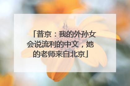 普京：我的外孙女会说流利的中文，她的老师来自北京