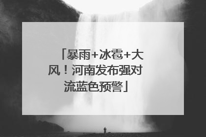 暴雨+冰雹+大风！河南发布强对流蓝色预警