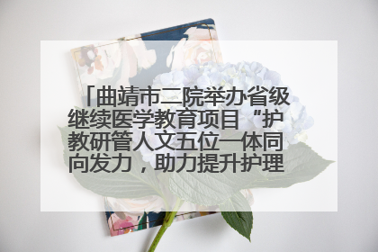曲靖市二院举办省级继续医学教育项目“护教研管人文五位一体同向发力，助力提升护理效能学习班”