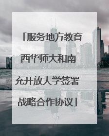 服务地方教育 西华师大和南充开放大学签署战略合作协议