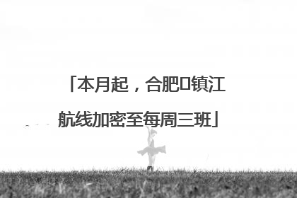 本月起，合肥⇋镇江航线加密至每周三班