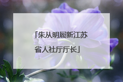 朱从明履新江苏省人社厅厅长
