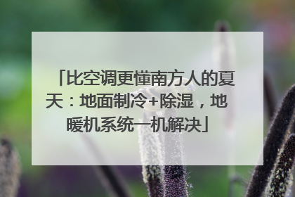 比空调更懂南方人的夏天：地面制冷+除湿，地暖机系统一机解决