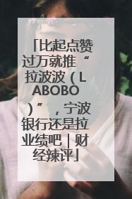 比起点赞过万就推“拉波波（LABOBO）”，宁波银行还是拉业绩吧｜财经辣评