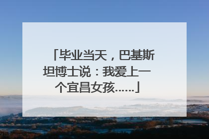毕业当天，巴基斯坦博士说：我爱上一个宜昌女孩……