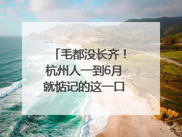 毛都没长齐！杭州人一到6月就惦记的这一口悄悄上市，你打算尝鲜吗？
