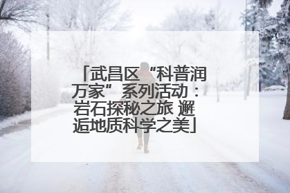 武昌区“科普润万家”系列活动：岩石探秘之旅 邂逅地质科学之美
