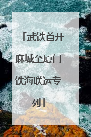武铁首开麻城至厦门铁海联运专列