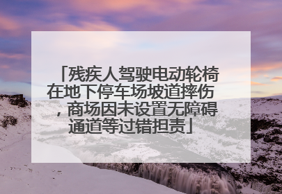 残疾人驾驶电动轮椅在地下停车场坡道摔伤，商场因未设置无障碍通道等过错担责