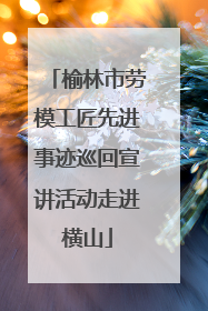 榆林市劳模工匠先进事迹巡回宣讲活动走进横山