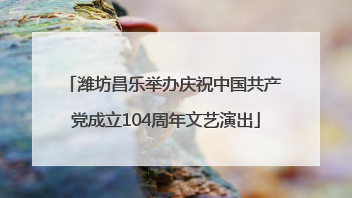 潍坊昌乐举办庆祝中国共产党成立104周年文艺演出