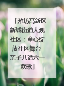 潍坊高新区新城街道大观社区：童心绽放社区舞台 亲子共谱六一欢歌
