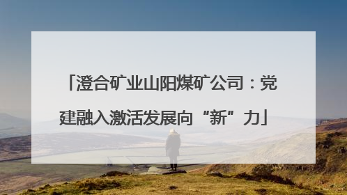 澄合矿业山阳煤矿公司：党建融入激活发展向“新”力