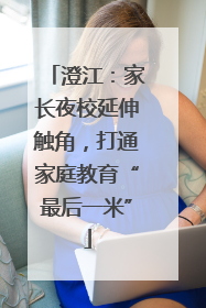 澄江：家长夜校延伸触角，打通家庭教育“最后一米”