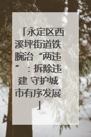 永定区西溪坪街道铁腕治“两违”：拆除违建 守护城市有序发展