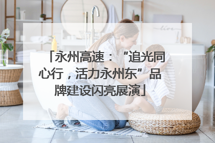 永州高速：“追光同心行，活力永州东”品牌建设闪亮展演