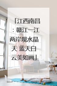 江西南昌：赣江一江两岸现水晶天 蓝天白云美如画