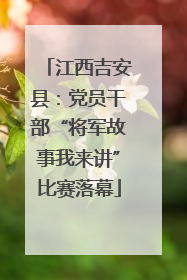 江西吉安县：党员干部“将军故事我来讲”比赛落幕