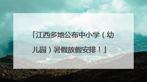 江西多地公布中小学（幼儿园）暑假放假安排！