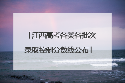 江西高考各类各批次录取控制分数线公布