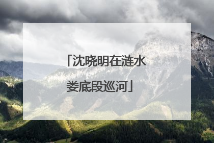 沈晓明在涟水娄底段巡河