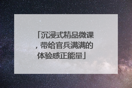沉浸式精品微课，带给官兵满满的体验感正能量