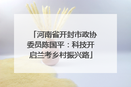 河南省开封市政协委员陈国平：科技开启兰考乡村振兴路