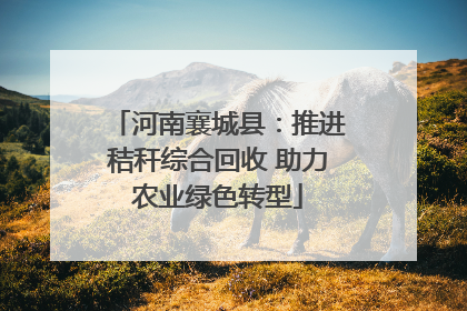 河南襄城县：推进秸秆综合回收 助力农业绿色转型