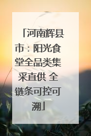 河南辉县市：阳光食堂全品类集采直供 全链条可控可溯