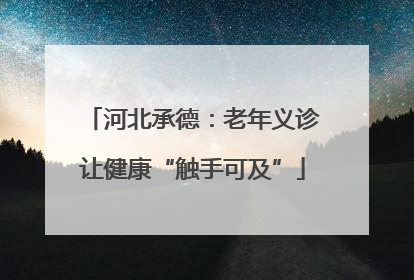 河北承德：老年义诊让健康“触手可及”