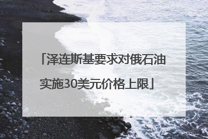 泽连斯基要求对俄石油实施30美元价格上限