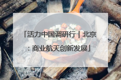 活力中国调研行｜北京：商业航天创新发展