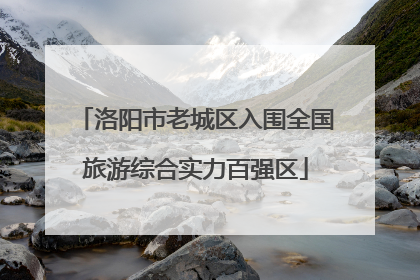 洛阳市老城区入围全国旅游综合实力百强区