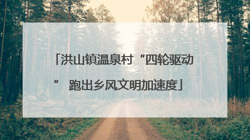 洪山镇温泉村“四轮驱动” 跑出乡风文明加速度