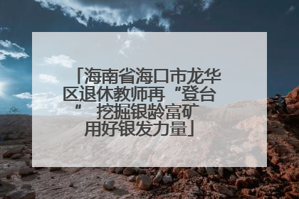 海南省海口市龙华区退休教师再“登台” 挖掘银龄富矿 用好银发力量