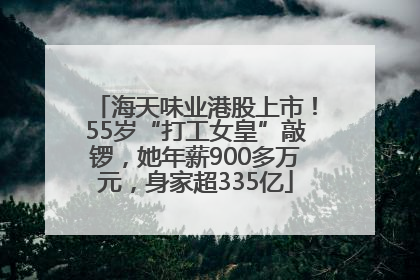 海天味业港股上市！55岁“打工女皇”敲锣，她年薪900多万元，身家超335亿
