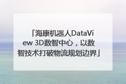 海康机器人DataView 3D数智中心，以数智技术打破物流规划边界