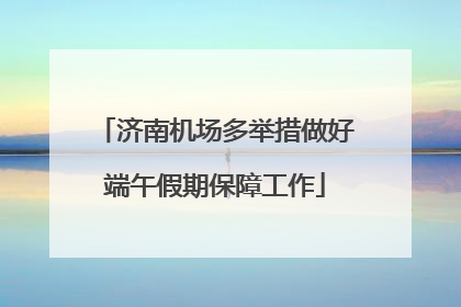 济南机场多举措做好端午假期保障工作