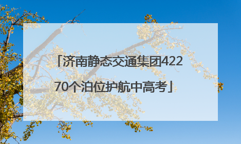 济南静态交通集团42270个泊位护航中高考