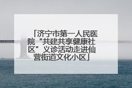济宁市第一人民医院“共建共享健康社区”义诊活动走进仙营街道文化小区