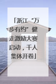 浙江“万步有约”健走激励大赛启动，千人集体开卷