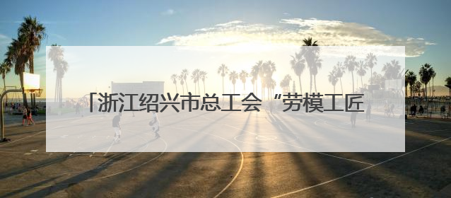浙江绍兴市总工会“劳模工匠助企行”专项行动走进三门