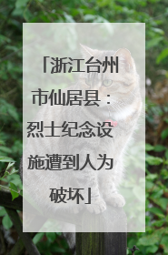 浙江台州市仙居县：烈士纪念设施遭到人为破坏