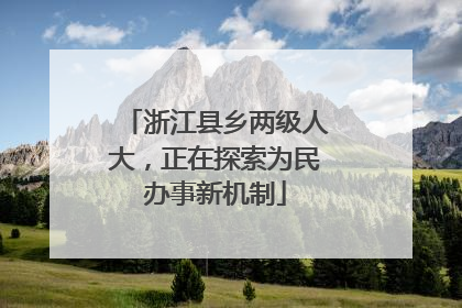 浙江县乡两级人大，正在探索为民办事新机制