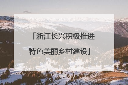 浙江长兴积极推进特色美丽乡村建设