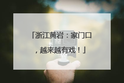 浙江黄岩：家门口，越来越有戏！