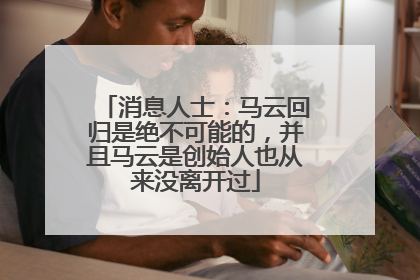 消息人士：马云回归是绝不可能的，并且马云是创始人也从来没离开过