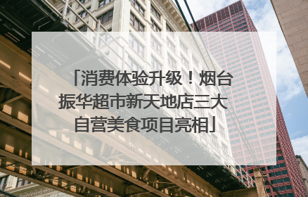 消费体验升级！烟台振华超市新天地店三大自营美食项目亮相