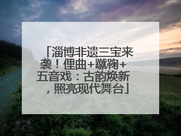 淄博非遗三宝来袭！俚曲+蹴鞠+五音戏：古韵焕新，照亮现代舞台